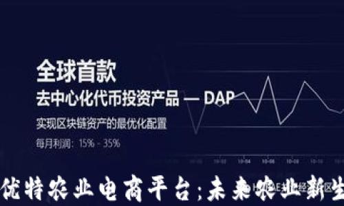 
区块链云优特农业电商平台：未来农业新生态的探索