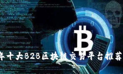 2023年十大B2B区块链交易平台推荐及分析