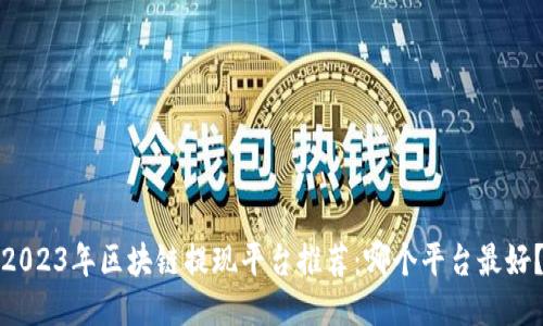 2023年区块链提现平台推荐：哪个平台最好？