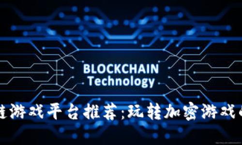 顶级区块链游戏平台推荐：玩转加密游戏的最佳选择