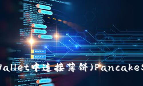 如何在TPWallet中连接薄饼（PancakeSwap）钱包