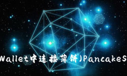 如何在TPWallet中连接薄饼（PancakeSwap）钱包