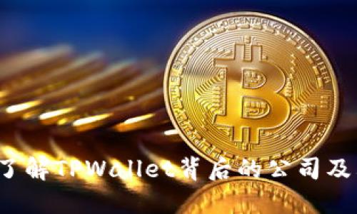 TPWallet:了解TPWallet背后的公司及其业务模式