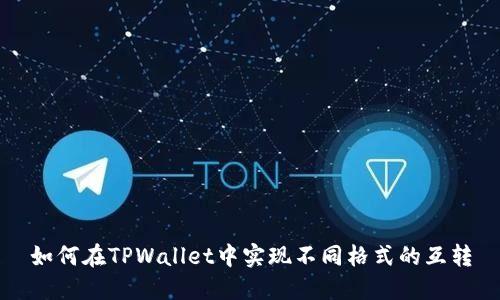 如何在TPWallet中实现不同格式的互转