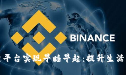 如何利用区块链平台实现早睡早起：提升生活质量的全新方式