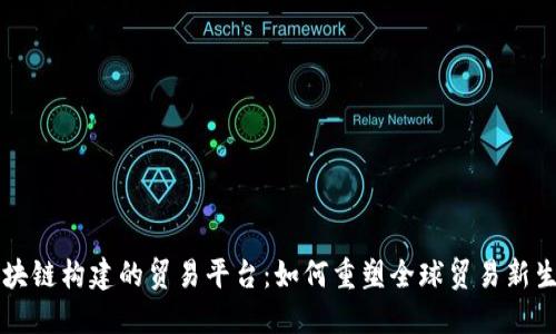 区块链构建的贸易平台：如何重塑全球贸易新生态