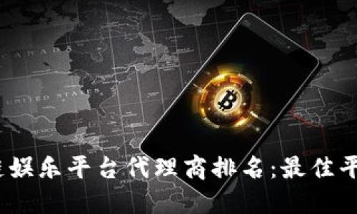 2023年区块链娱乐平台代理商排名：最佳平台推荐与评测