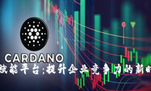区块链质量赋能平台：提升企业竞争力的新时代解决方案
