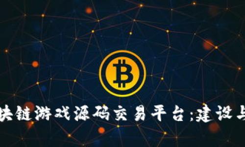 全面解析区块链游戏源码交易平台：建设与交易的未来