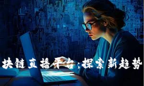 字母区块链直播平台：探索新趋势与机遇