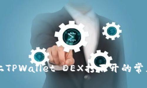 解决手机上TPWallet DEX打不开的常见问题指南