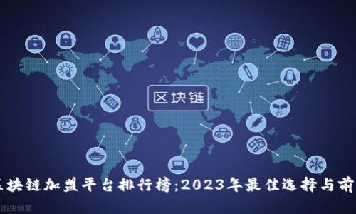 广州区块链加盟平台排行榜：2023年最佳选择与前景分析