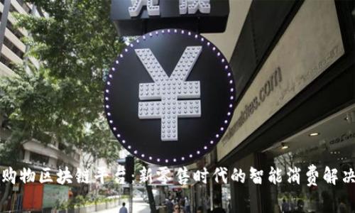 社区购物区块链平台：新零售时代的智能消费解决方案