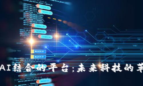 区块链与AI结合的平台：未来科技的革命性转变