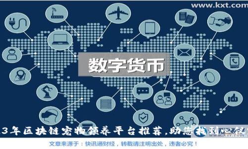 2023年区块链宠物领养平台推荐，助您找到心仪宠物