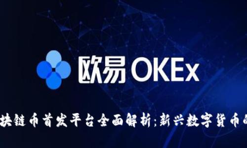 2023年区块链币首发平台全面解析：新兴数字货币的投资机遇