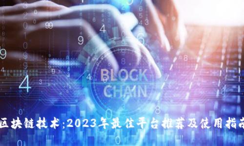 区块链技术：2023年最佳平台推荐及使用指南