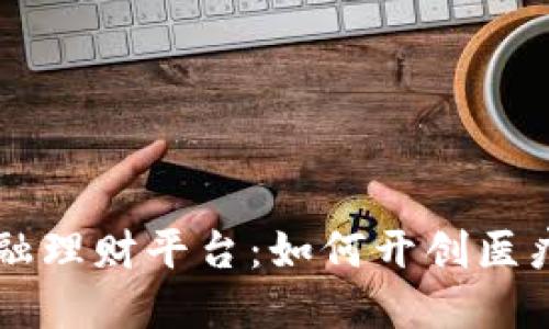 区块链医疗金融理财平台：如何开创医疗投资的新纪元