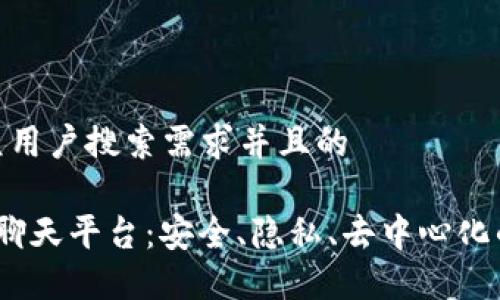 思考一个符合大众用户搜索需求并且的

 区块链加密社交聊天平台：安全、隐私、去中心化的未来社交新体验