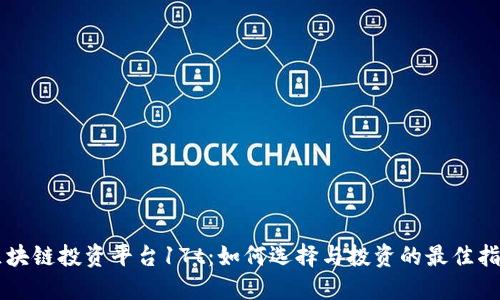 区块链投资平台17t：如何选择与投资的最佳指南