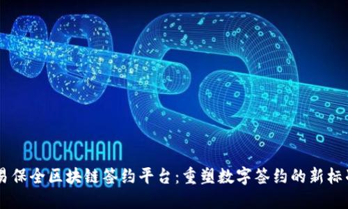 易保全区块链签约平台：重塑数字签约的新标准