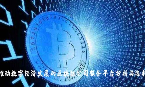 推动数字经济发展的区块链公司服务平台分析与选择
