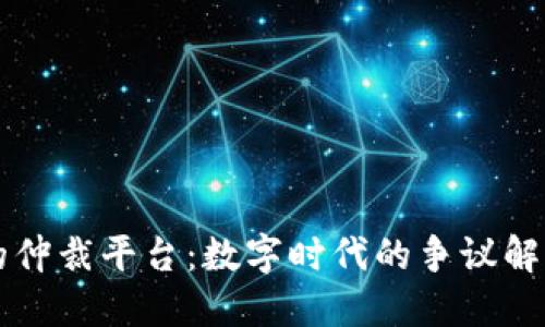 区块链的仲裁平台：数字时代的争议解决新模式
