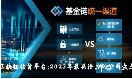 区块链放货平台：2023年最具潜力的公司盘点