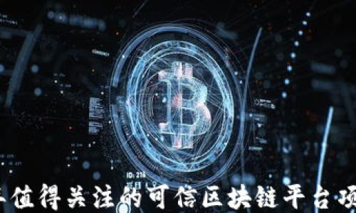 
2023年值得关注的可信区块链平台项目揭秘