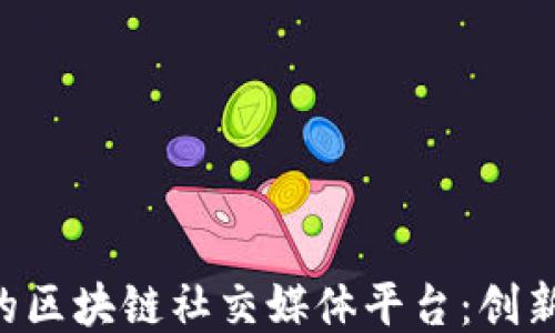 
罗永浩打造的区块链社交媒体平台：创新、机遇与挑战